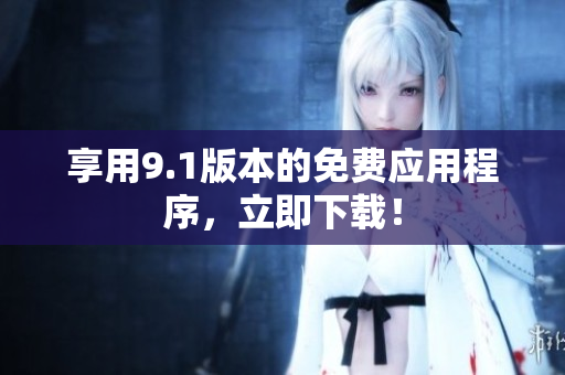 享用9.1版本的免费应用程序，立即下载！