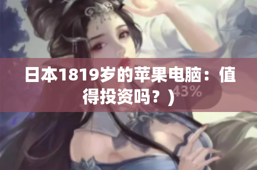 日本1819岁的苹果电脑：值得投资吗？)