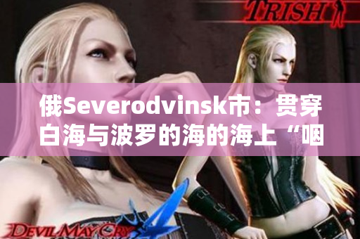 俄Severodvinsk市：贯穿白海与波罗的海的海上“咽喉”