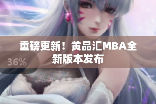 重磅更新！黄品汇MBA全新版本发布