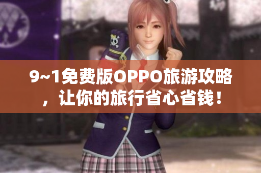 9~1免费版OPPO旅游攻略，让你的旅行省心省钱！
