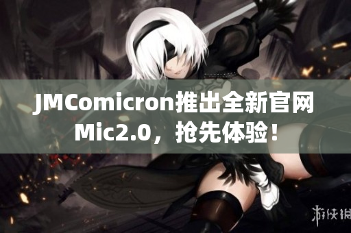 JMComicron推出全新官网Mic2.0，抢先体验！