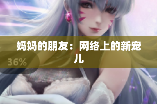 妈妈的朋友：网络上的新宠儿