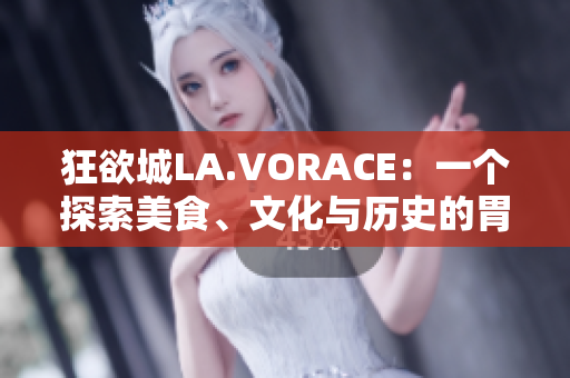狂欲城LA.VORACE：一个探索美食、文化与历史的胃口之旅