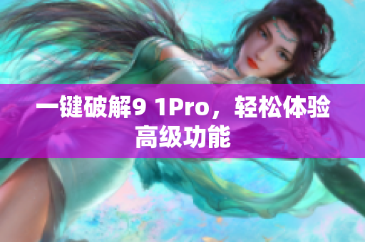 一键破解9 1Pro，轻松体验高级功能