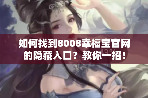 如何找到8008幸福宝官网的隐藏入口？教你一招！