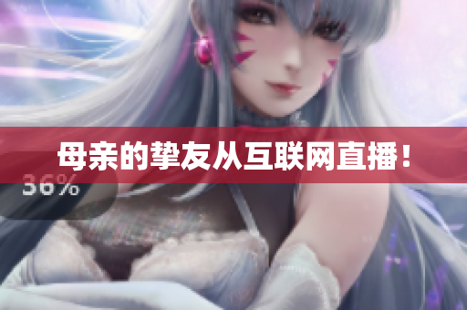 母亲的挚友从互联网直播！