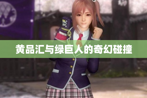 黄品汇与绿巨人的奇幻碰撞