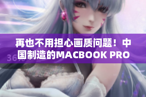 再也不用担心画质问题！中国制造的MACBOOK PRO惊艳亮相