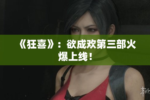 《狂喜》：欲成欢第三部火爆上线！