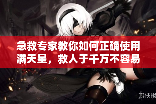 急救专家教你如何正确使用满天星，救人于千万不容易