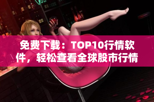 免费下载：TOP10行情软件，轻松查看全球股市行情