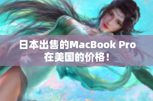 日本出售的MacBook Pro在美国的价格！
