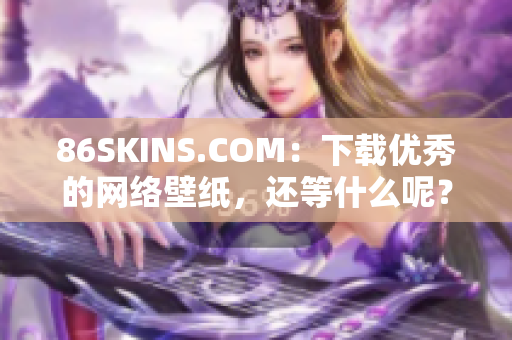 86SKINS.COM：下载优秀的网络壁纸，还等什么呢？