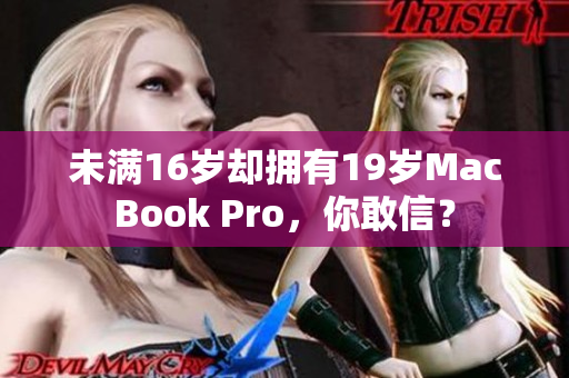 未满16岁却拥有19岁MacBook Pro，你敢信？
