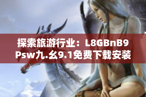 探索旅游行业：L8GBnB9Psw九.幺9.1免费下载安装实用攻略