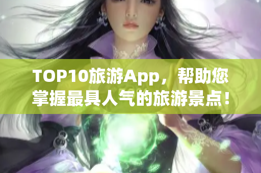 TOP10旅游App，帮助您掌握最具人气的旅游景点！