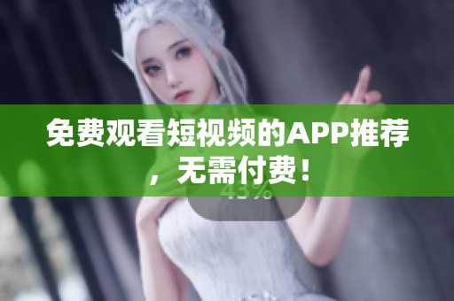 免费观看短视频的APP推荐，无需付费！