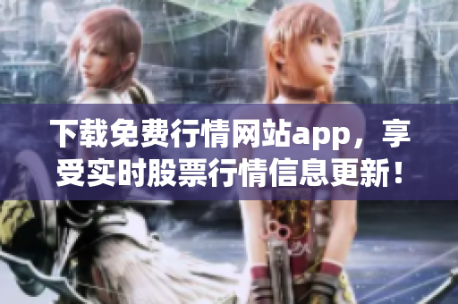 下载免费行情网站app，享受实时股票行情信息更新！