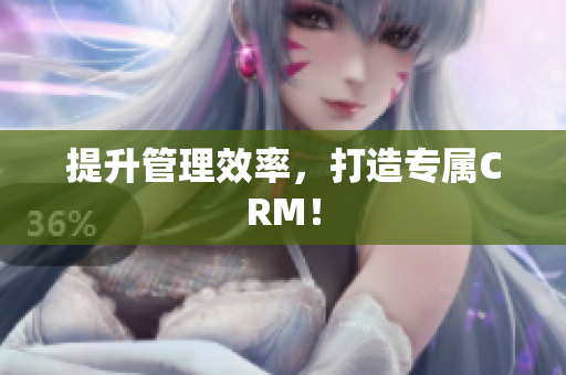 提升管理效率，打造专属CRM！