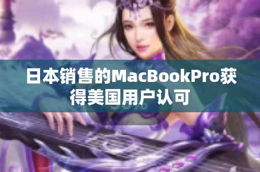 日本销售的MacBookPro获得美国用户认可