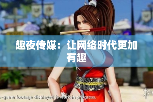 趣夜传媒：让网络时代更加有趣
