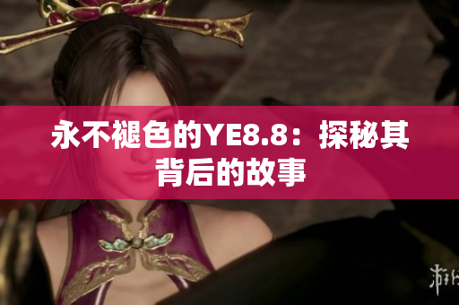 永不褪色的YE8.8：探秘其背后的故事
