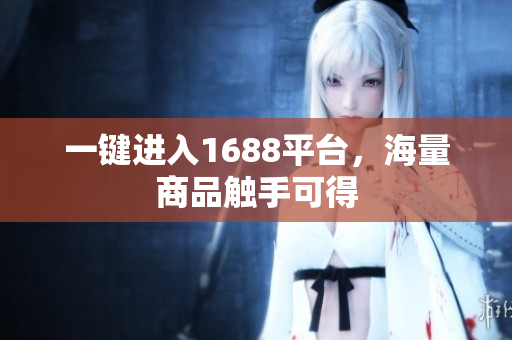 一键进入1688平台，海量商品触手可得