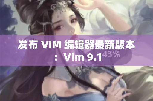 发布 VIM 编辑器最新版本：Vim 9.1
