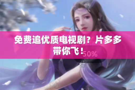 免费追优质电视剧？片多多带你飞！