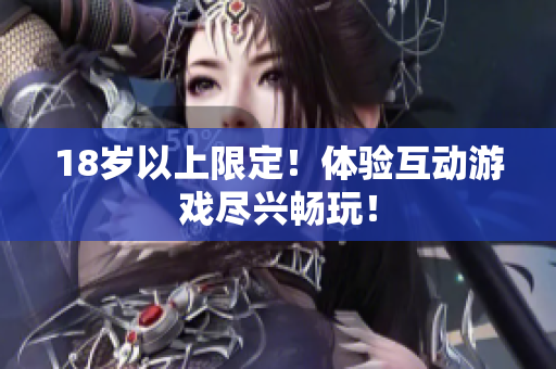 18岁以上限定！体验互动游戏尽兴畅玩！