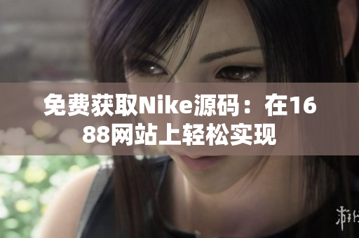 免费获取Nike源码：在1688网站上轻松实现