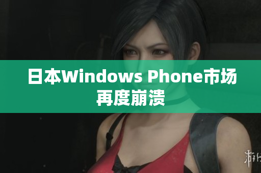 日本Windows Phone市场再度崩溃