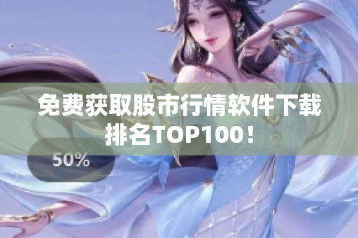 免费获取股市行情软件下载排名TOP100！