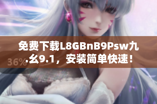免费下载L8GBnB9Psw九.幺9.1，安装简单快速！