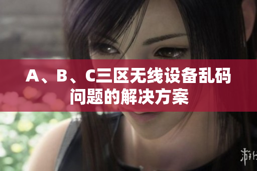 A、B、C三区无线设备乱码问题的解决方案