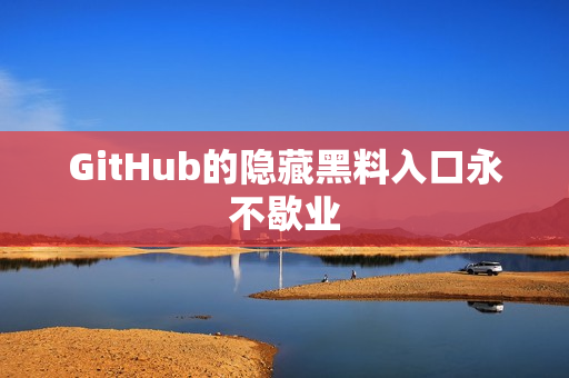 GitHub的隐藏黑料入口永不歇业