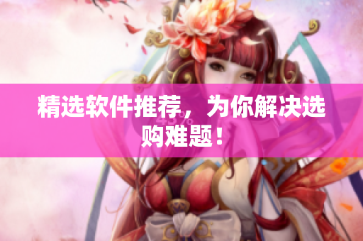 精选软件推荐，为你解决选购难题！