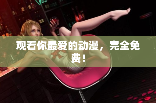 观看你最爱的动漫，完全免费！