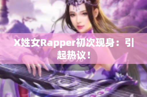 X姓女Rapper初次现身：引起热议！