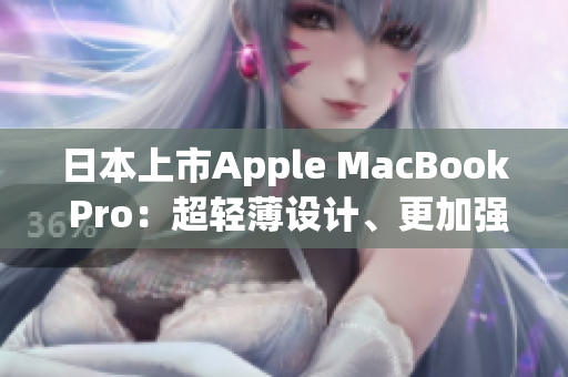 日本上市Apple MacBook Pro：超轻薄设计、更加强劲的性能