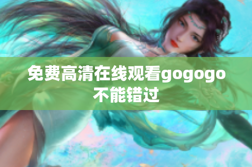 免费高清在线观看gogogo不能错过
