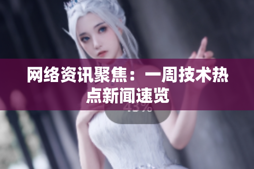 网络资讯聚焦：一周技术热点新闻速览