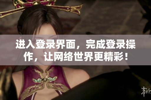 进入登录界面，完成登录操作，让网络世界更精彩！