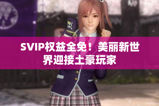 SVIP权益全免！美丽新世界迎接土豪玩家