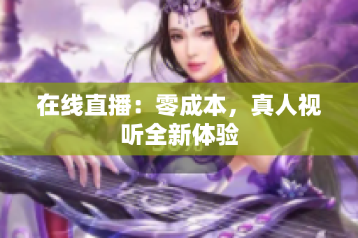 在线直播：零成本，真人视听全新体验