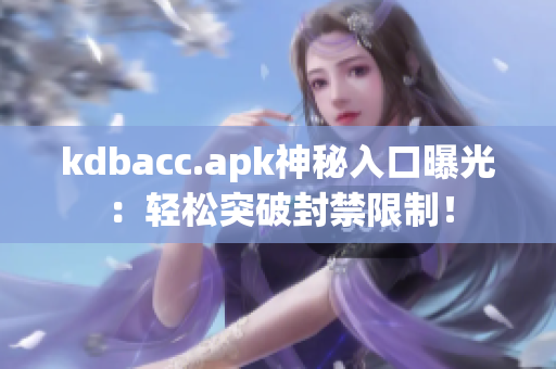 kdbacc.apk神秘入口曝光：轻松突破封禁限制！