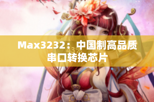 Max3232：中国制高品质串口转换芯片