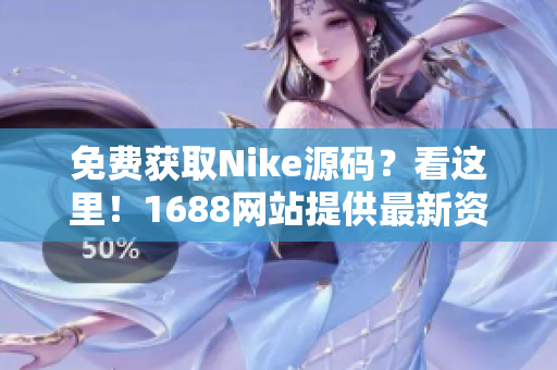 免费获取Nike源码？看这里！1688网站提供最新资源