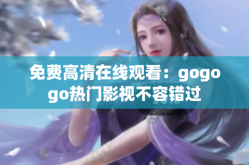 免费高清在线观看：gogogo热门影视不容错过